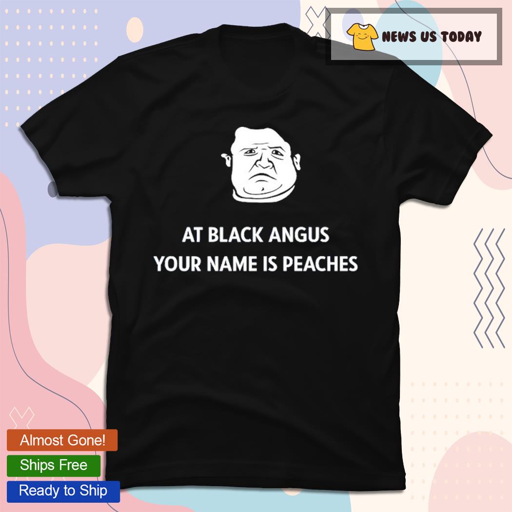 At Black Angus Your Name Is Peaches Limited Shirt