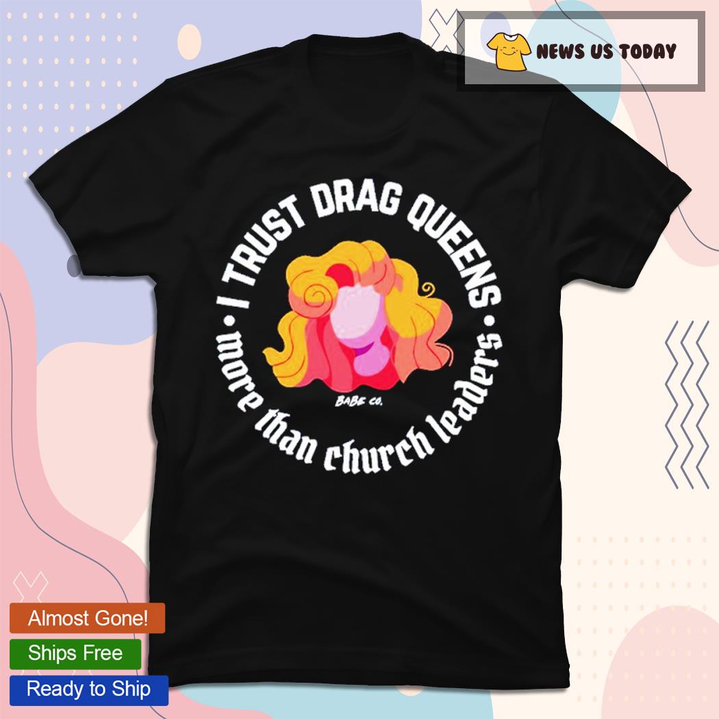 Dara Faye Wearing I Trust Drag Queens More Than Church Leaders T-Shirt