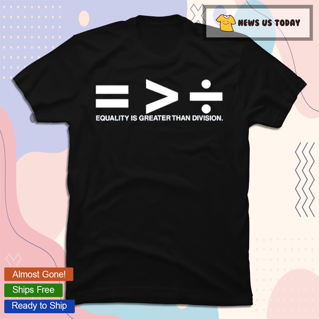 Equality Is Greater Than Division T-Shirt