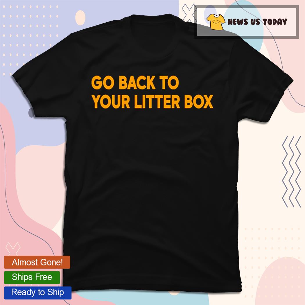 Go Back To Your Litter Box Classic Shirt