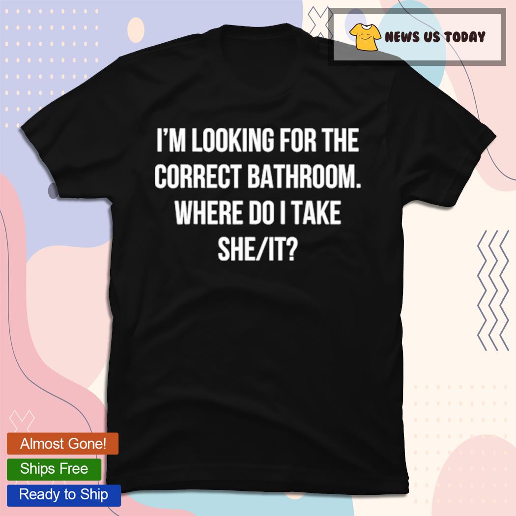I'm Looking For The Correct Bathroom Where Do I Take A She It Tee Shirt