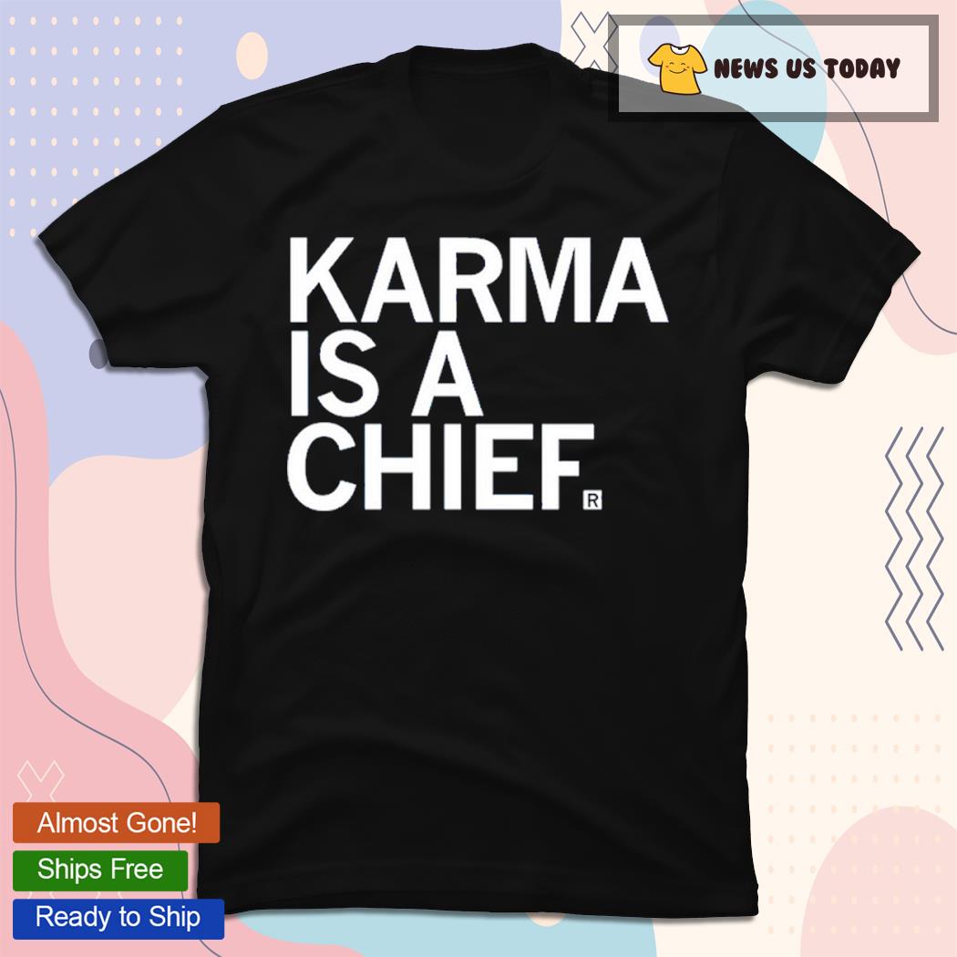 Karma Is A Chief Unisex Shirt