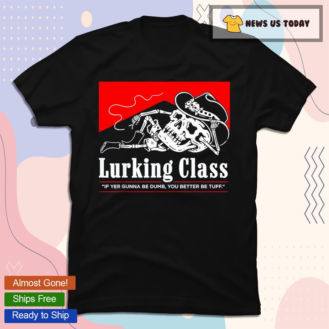 Lurking Class If Yer Gunna Be Dumb Shirt