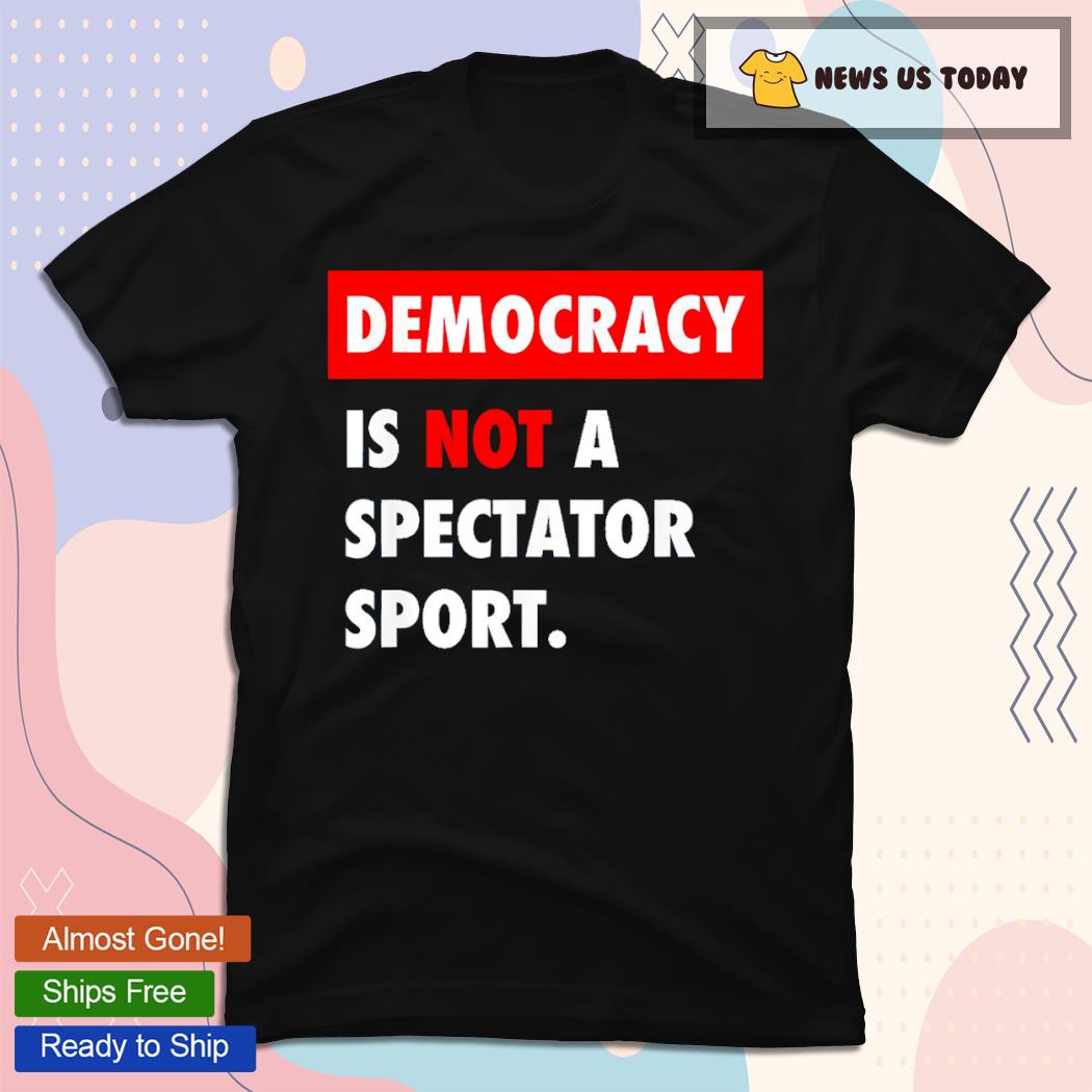 Men's Democracy Is Not A Spectator Sport T-Shirt