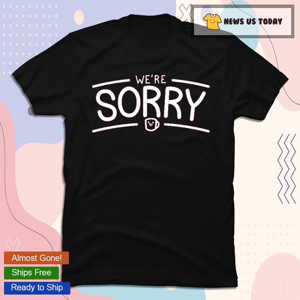We're Sorry Tee Shirt