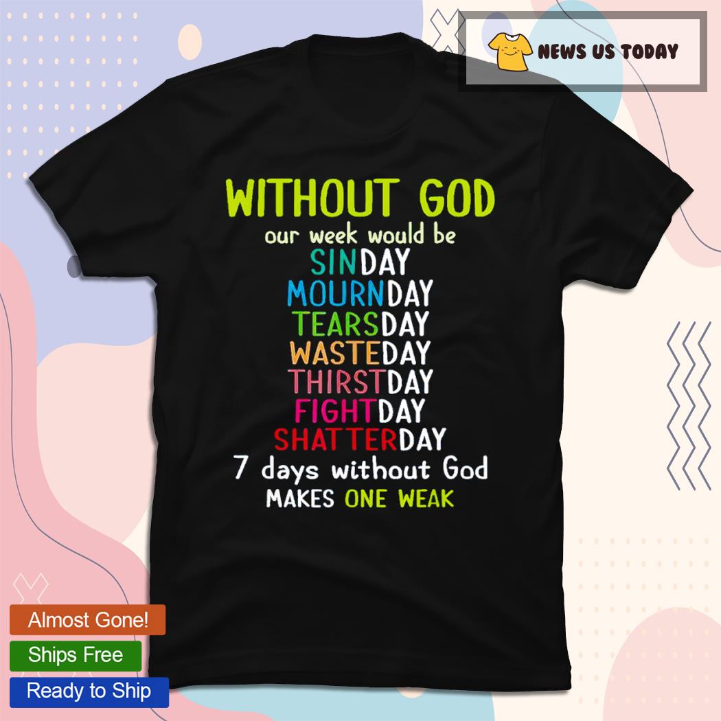 Without God Our Week Would Be 7 Days Without God T-Shirt